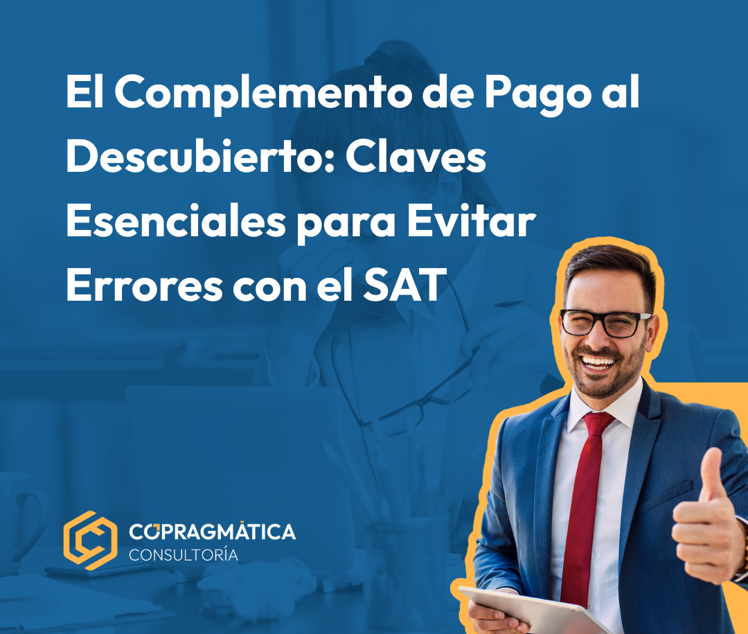 El Complemento de Pago al Descubierto: Claves Esenciales para Evitar Errores con el SAT