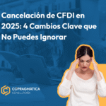 Cancelación de CFDI en 2025: 4 Cambios Clave que No Puedes Ignorar